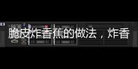 脆皮炸香蕉的做法，炸香蕉的做法