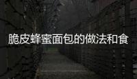 脆皮蜂蜜面包的做法和食材用料及健康功效