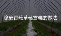 脆皮香蕉草莓雪糕的做法和食材用料及健康功效