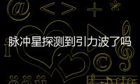 脈沖星探測到引力波了嗎？