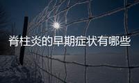 脊柱炎的早期癥狀有哪些,如何診斷和治療脊柱炎