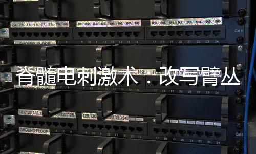 脊髓電刺激術：改寫臂叢神經損傷患者的命運
