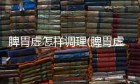 脾胃虛怎樣調理(脾胃虛弱怎么調理快)