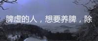 脾虛的人，想要養(yǎng)脾，除了用藥外，不妨多吃這哪些食物調(diào)理脾胃
