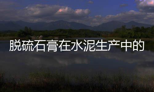 脫硫石膏在水泥生產中的應用經驗