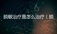 脫敏治療是怎么治療（脫敏治療）