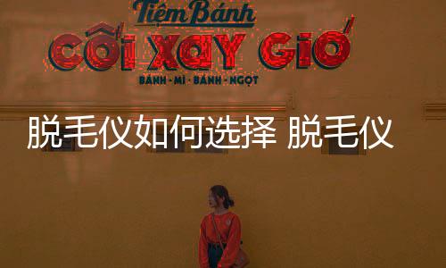 脫毛儀如何選擇 脫毛儀閃光次數(shù)說(shuō)明什么