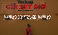 脫毛儀如何選擇 脫毛儀閃光次數說明什么