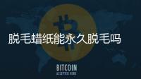 脫毛蠟紙能永久脫毛嗎 一步輕松解決