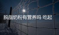 脫脂奶粉有營養嗎 吃起來并不健康