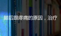 腳后跟疼痛的原因，治療常用的三種方法，你了解多少