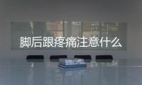 腳后跟疼痛注意什么