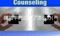 腳指甲附近腫了怎么辦(腳指甲溝旁邊腫了怎么辦)