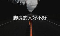 腳臭的人好不好