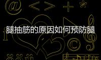腿抽筋的原因如何預(yù)防腿抽筋？