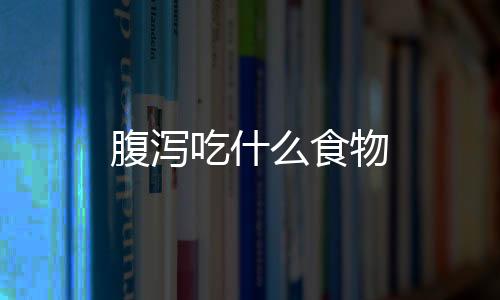 腹瀉吃什么食物