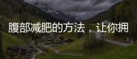 腹部減肥的方法，讓你擁有完美小蠻腰！