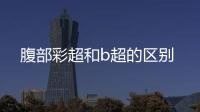 腹部彩超和b超的區(qū)別