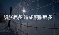 腹脹屁多 造成腹脹屁多的原因有哪些