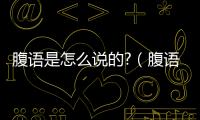 腹語是怎么說的?（腹語是怎么發出來的）