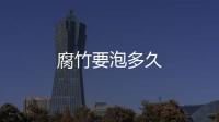 腐竹要泡多久