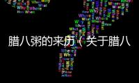 臘八粥的來歷（關于臘八粥的來歷的基本情況說明介紹）