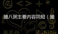 臘八粥主要內(nèi)容簡短（臘八粥主要內(nèi)容）