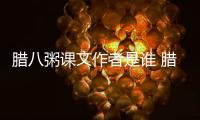 臘八粥課文作者是誰 臘八粥課文作者簡介