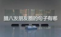 臘八發朋友圈的句子有哪些？2021臘八節溫馨祝福語精選25條