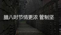 臘八時節情更濃 管制堅守不停歇