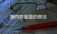 臘肉炸醬面的做法