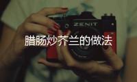 臘腸炒芥蘭的做法