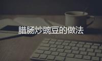 臘腸炒豌豆的做法