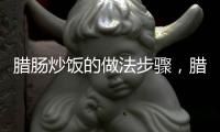 臘腸炒飯的做法步驟，臘腸炒飯的做法