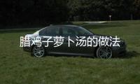 臘雞子蘿卜湯的做法
