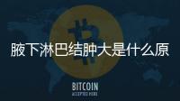 腋下淋巴結腫大是什么原因,如何正確檢查和治療腋下淋巴結問題