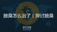 腋臭怎么治了（探討腋臭治療方法）