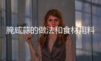 腌咸蒜的做法和食材用料及健康功效