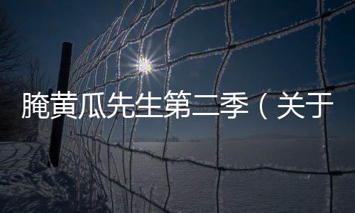 腌黃瓜先生第二季（關于腌黃瓜先生第二季的基本情況說明介紹）
