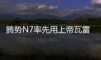 騰勢N7率先用上帝瓦雷 趙長江放豪言