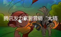 騰訊發力家居營銷“大精準”時代