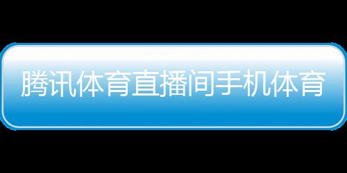 騰訊體育直播間手機體育新聞搜狐nba手機體育