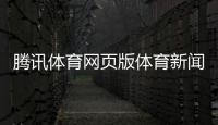 騰訊體育網頁版體育新聞專題騰訊體育新聞官網