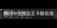 騰訊中信推出王卡聯(lián)名信用卡 免年費(fèi)還送1年大王