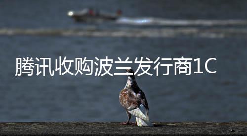 騰訊收購波蘭發(fā)行商1C Entertainment