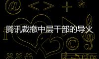 騰訊裁撤中層干部的導(dǎo)火索：30歲以下的總監(jiān)級干部不到十人