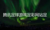 騰訊足球游戲足彩網站足球推薦最穩的網站
