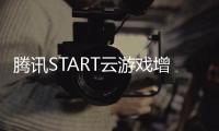 騰訊START云游戲增加四川省和重慶市支持，共支持9個地區(qū)
