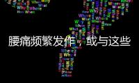 腰痛頻繁發(fā)作，或與這些因素有關(guān)，及時排查，別再忽視了