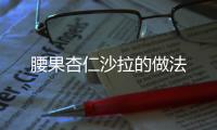 腰果杏仁沙拉的做法